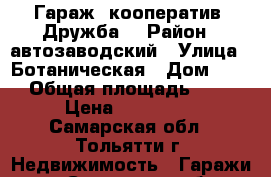 Гараж  кооператив “Дружба“ › Район ­ автозаводский › Улица ­ Ботаническая › Дом ­ 50 › Общая площадь ­ 18 › Цена ­ 104 000 - Самарская обл., Тольятти г. Недвижимость » Гаражи   . Самарская обл.,Тольятти г.